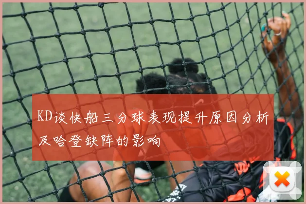 KD谈快船三分球表现提升原因分析及哈登缺阵的影响