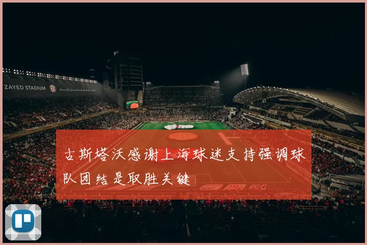 古斯塔沃感谢上海球迷支持强调球队团结是取胜关键