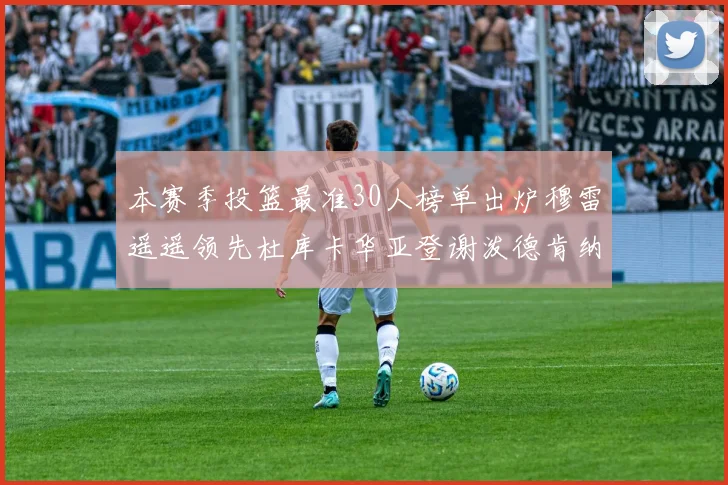 本赛季投篮最准30人榜单出炉穆雷遥遥领先杜库卡华亚登谢泼德肯纳德入围