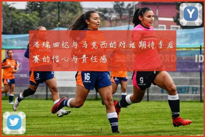 洛瑞回忆与马克西的对话期待季后赛的信心与责任感