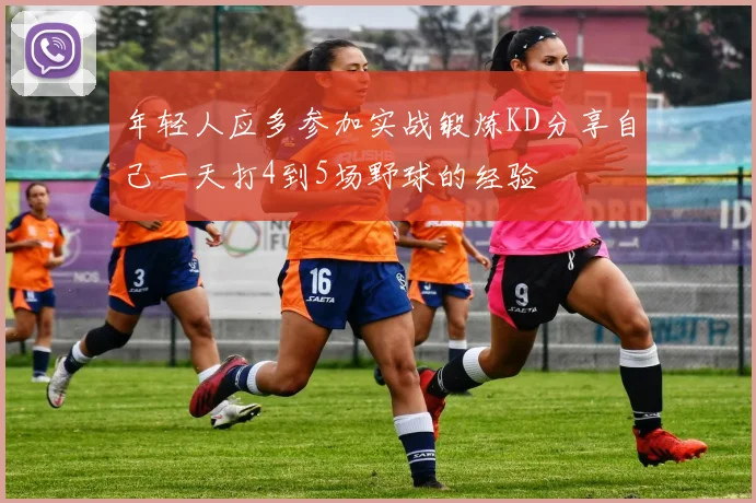 年轻人应多参加实战锻炼KD分享自己一天打4到5场野球的经验