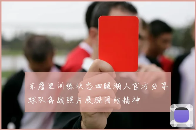 东詹里训练状态回暖湖人官方分享球队备战照片展现团结精神