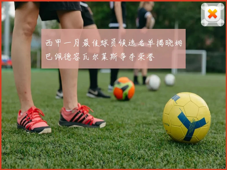西甲一月最佳球员候选名单揭晓姆巴佩德容瓦尔莱斯争夺荣誉