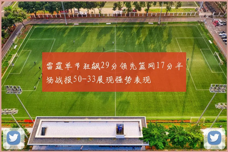 雷霆单节狂飙29分领先篮网17分半场战报50-33展现强势表现