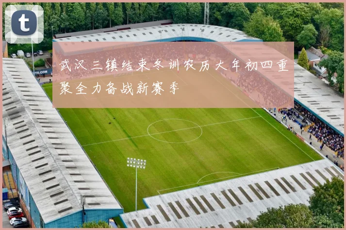 武汉三镇结束冬训农历大年初四重聚全力备战新赛季