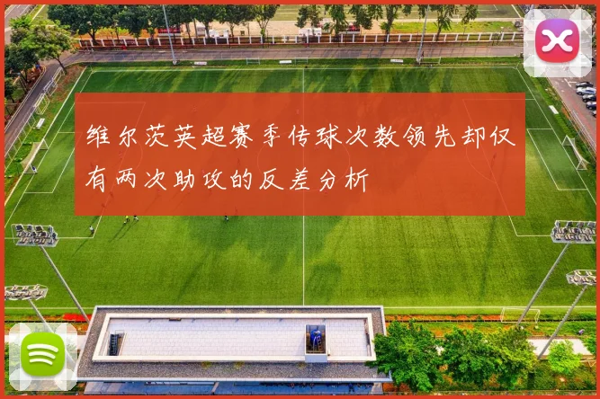 维尔茨英超赛季传球次数领先却仅有两次助攻的反差分析