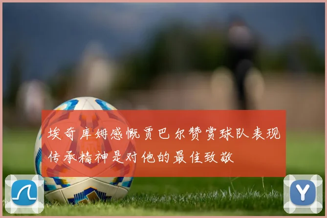 埃奇库姆感慨贾巴尔赞赏球队表现传承精神是对他的最佳致敬