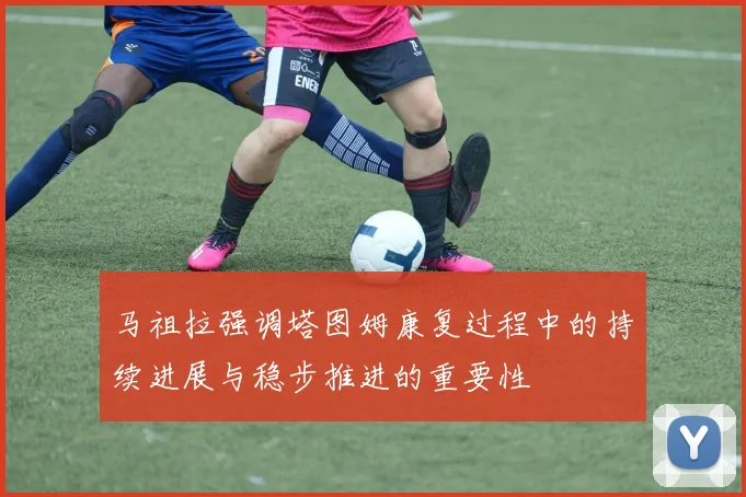 马祖拉强调塔图姆康复过程中的持续进展与稳步推进的重要性