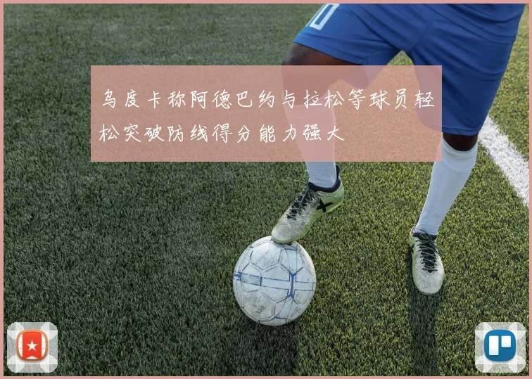 乌度卡称阿德巴约与拉松等球员轻松突破防线得分能力强大