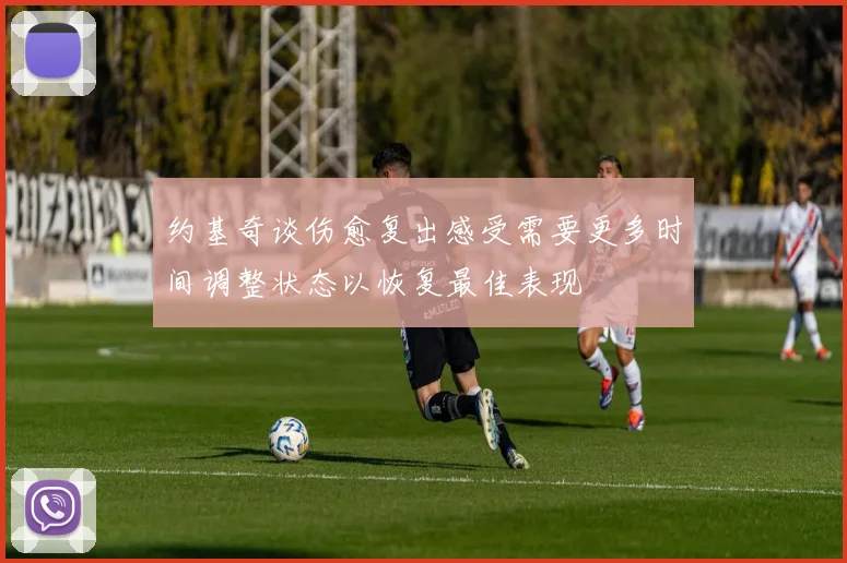 约基奇谈伤愈复出感受需要更多时间调整状态以恢复最佳表现