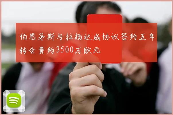 伯恩茅斯与拉扬达成协议签约五年转会费约3500万欧元