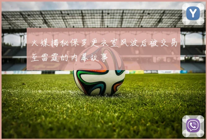 火媒揭秘保罗更衣室风波后被交易至雷霆的内幕故事