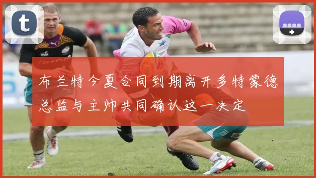 布兰特今夏合同到期离开多特蒙德总监与主帅共同确认这一决定